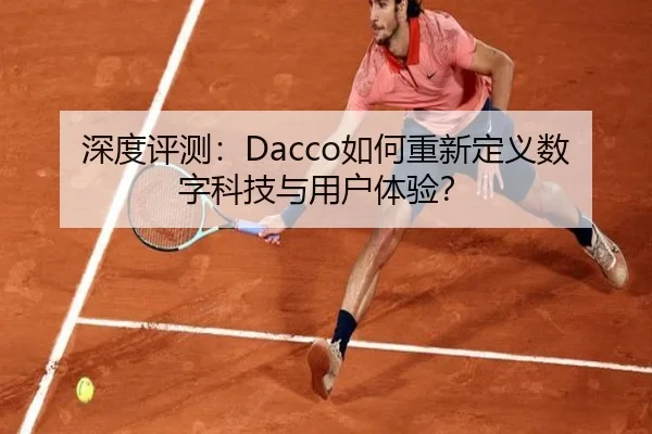 深度评测：Dacco如何重新定义数字科技与用户体验？