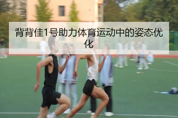 背背佳1号助力体育运动中的姿态优化