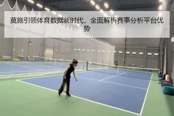 莫施引领体育数据新时代，全面解析赛事分析平台优势